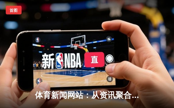 体育新闻网站：从资讯聚合到数字生态平台的战略转型