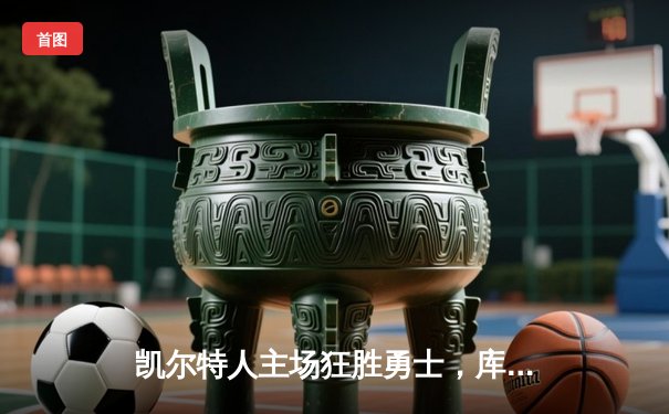 凯尔特人主场狂胜勇士，库里空砍38分难救主