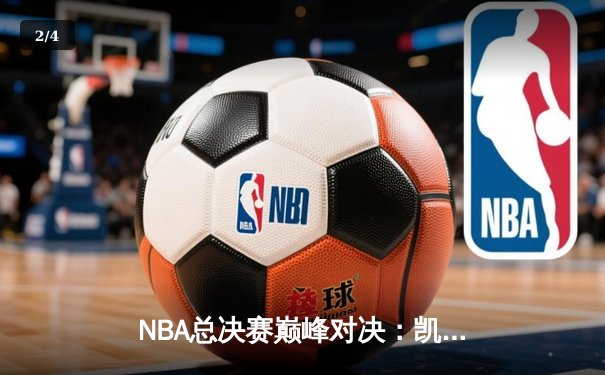 NBA总决赛巅峰对决：凯尔特人逆转勇士夺队史第18冠 - 2