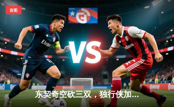 东契奇空砍三双，独行侠加时惜败凯尔特人，总决赛悬念延续