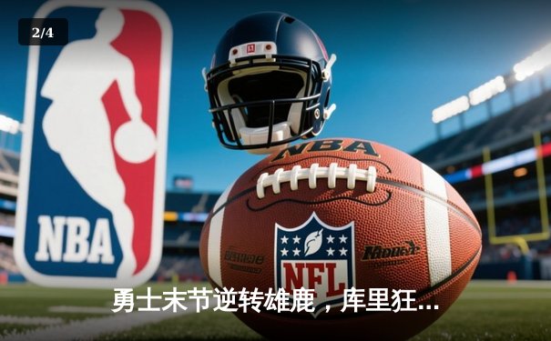 勇士末节逆转雄鹿，库里狂砍41分刷新赛季纪录 - 2