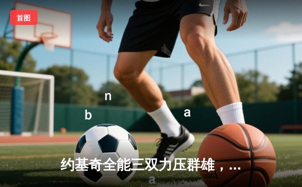 约基奇全能三双力压群雄，掘金加时鏖战险胜勇士迎四连胜